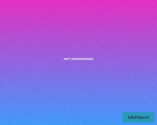 好色先生TV网站：探索视觉盛宴，点燃感官激情